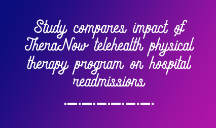 A recent study compares the impact of the TheraNow telehealth physical therapy program on hospital readmission-rate post major joint replacement surgery